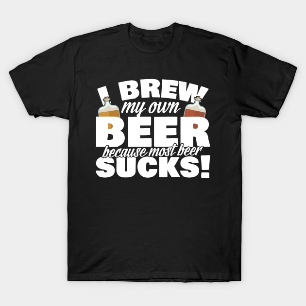 I Brew My Own Beer Because Most Beer Sucks T-Shirt by thingsandthings